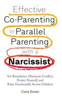 Effective Co-Parenting or Parallel Parenting with a Narcissist: Set Boundaries, Eliminate Conflict, Protect Yourself, and Raise Emotionally Secure Children B0CY7459Z4 Book Cover