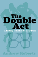 The Double Act: A History of British Comedy Duos 0750984325 Book Cover