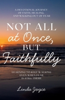 Not All at Once, but Faithfully: Learning to keep walking even when fear is still there B0GZ6ZFZGZ Book Cover