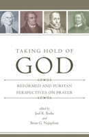 Taking Hold of God: Reformed and Puritan Perspectives on Prayer 1601781202 Book Cover
