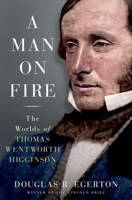 A Man on Fire: The Worlds of Thomas Wentworth Higginson 0197554059 Book Cover