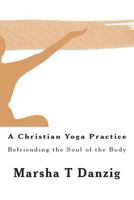 A Christian Yoga Practice: Befriending the Soul of the Body 149535928X Book Cover