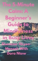 The 5-Minute Calm: A Beginner’s Guide to Mindfulness in Busy Lives B0DT9XT839 Book Cover