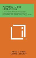 Puppetry in the Curriculum: A Manual on Puppets, Marionettes, Shadow Figures and Masks for the Elementary and Junior High School Years 1258798964 Book Cover