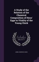 A Study of the Relation of the Chemical Composition of Hens' Eggs to Vitality of the Young Chick 1346835365 Book Cover