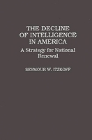 The Decline of Intelligence in America: A Strategy for National Renewal 0275952290 Book Cover