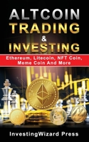 Altcoin Trading & Investing Ethereum, Litecoin, NFT Coin, Meme Coin And More: Cryptocurrency Ultimate Money Guide to Crypto Investing&Trading,Initial Coin Offering(ICO)&Cloud Mining; Beginner & Beyond null Book Cover