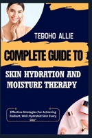 COMPLETE GUIDE TO SKIN HYDRATION AND MOISTURE THERAPY: Effective Strategies For Achieving Radiant, Well-Hydrated Skin Every Day" B0FNDSTZ4R Book Cover