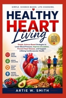 Healthy Heart Living: Simple, Science-Based Strategies to Lower Blood Pressure, Improve Circulation, Prevent Heart Disease, and Support Lifelong Cardiovascular Health B0H7XJPWFS Book Cover
