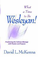 What a Time to Be Wesleyan!: Proclaiming the Holiness Message With Passion and Purpose 083411769X Book Cover