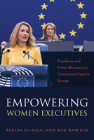 Empowering Women Executives: Presidents and Prime Ministers in Central and Eastern Europe 1439925240 Book Cover