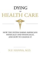 Dying of Health Care: How the System Harms Americans Physically and Financially, and How to Change It 1542770092 Book Cover