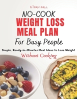 No-Cook Weight Loss Meal Plan for Busy People: Simple, Ready-in-Minutes Meal Ideas to Lose Weight Without Cooking B0FH97N5KB Book Cover