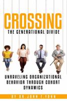 Crossing The Generational Divide: Unraveling Organizational Behavior Through Cohort Dynamics 1959843702 Book Cover