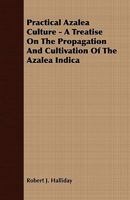 Practical Azalea Culture - A Treatise on the Propagation and Cultivation of the Azalea Indica 1409766926 Book Cover