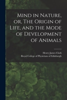 Mind in Nature: Or the Origin of Life, and the Mode of Development of Animals 101353476X Book Cover