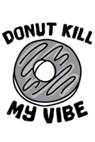 Donut Kill My Vibes: 120 blank lined Pages 6*9 notebook / Donuts lovers gift, For women,men,kids. Baking book . B083XT157N Book Cover