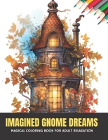 Imagined Gnome Dreams: Magical Coloring Book for Adult Relaxation, 50 pages, 8.5 x 11 inches B0CGYH1JTK Book Cover
