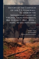 History of the Campaign of Gen. T. J.-Stonewall-Jackson in the Shenandoah Valley of Virginia. From November 4, 1861, to June 17, 1862 ... With ... Map 1024292827 Book Cover