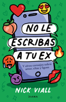 No Le Escribas a Tu Ex: Y Otros Consejos Sobre Amor, Citas Y Ligues / Don't Text Your Ex Happy Birthday 6073906897 Book Cover