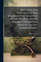 Beitrage Zur Geschichte Der Dekorativen Skulptur in Den Niederlanden Wahren Der Ersten Halfte Des XVI. Jahrhunderts 1147468028 Book Cover