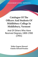 Catalogue Of The Officers And Students Of Middlebury College In Middlebury, Vermont: And Of Others Who Have Received Degrees, 1800-1900 1164597752 Book Cover