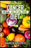 MANAGING CANCER WITH ALKALINE DIET: Scientifically Prоvеn ways to Prevent & Rеvеrѕе Cancer with Alkaline Diet B089M43731 Book Cover