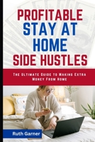 PROFITABLE STAY-AT-HOME SIDE HUSTLES: The Ultimate Guide to Making Extra Money from Home B0C1J3DD3Y Book Cover