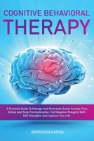 Cognitive Behavioral Therapy: A Practical Guide To Manage And Overcome Social Anxiety, Fear, Stress And Stop Procrastination. End Negative Thoughts With Self-Discipline And Improve Your Life 1695793633 Book Cover