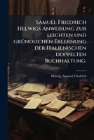 Samuel Friedrich Helwigs Anweisung zur leichten und gründlichen Erlernung der Italienischen doppelten Buchhaltung. 1174796189 Book Cover