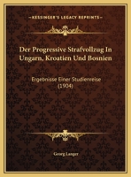 Der Progressive Strafvollzug In Ungarn, Kroatien Und Bosnien: Ergebnisse Einer Studienreise (1904) 114295076X Book Cover