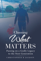 Choosing What Matters: Passing on a Godly Legacy to the Next Generation B0FPRN3ZDJ Book Cover