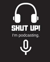 Shut up! I'm Podcasting.: Journal | Notebook | Diary 172121884X Book Cover