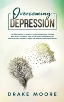 Overcoming Depression: The New Guide to Anxiety, Fear, Depression, Trauma and Stress Relief. Free Your Head from Negative and Suicidal Toughts Using the Mindfulness Meditation and Uncovering Happiness B085KBRWX7 Book Cover