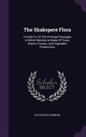 The Shakspere flora: A guide to all the principal passages in which mention is made of trees, plants, flowers, and vegetable productions 3744747913 Book Cover