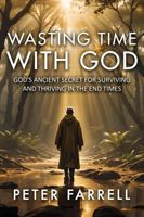 Wasting Time With God: God's Ancient Secret for Surviving and Thriving In The End Times B0DVGBMFKW Book Cover