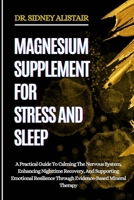 MAGNESIUM SUPPLEMENT FOR STRESS AND SLEEP: A Practical Guide To Calming The Nervous System, Enhancing Nighttime Recovery, And Supporting Emotional Resilience Through Evidence-Based Mineral Therapy B0FFBLS4MW Book Cover