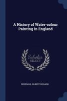 A History of Water-Colour Painting in England 1376910845 Book Cover