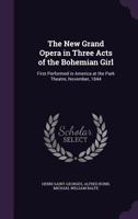 The New Grand Opera in Three Acts of the Bohemian Girl: First Performed in America at the Park Theatre, November, 1844 114969467X Book Cover