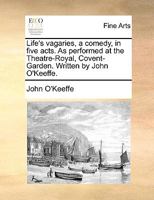 Life's vagaries, a comedy, in five acts. As performed at the Theatre-Royal, Covent-Garden. Written by John O'Keffe, ... 1170943470 Book Cover