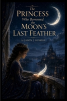 The Princess Who Borrowed the Moon's Last Feather B0HFXL56XL Book Cover
