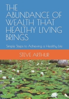 THE ABUNDANCE OF WEALTH THAT HEALTHY LIVING BRINGS: Simple Steps to Achieving a Healthier Life B0BZBG2TBS Book Cover