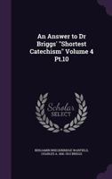 An Answer to Dr Briggs' Shortest Catechism Volume 4 Pt.10 1360352406 Book Cover