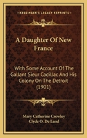 A Daughter of New France: With Some Account of the Gallant Sieur Cadillac and His Colony On the Detroit 0548652635 Book Cover