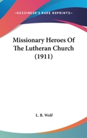 Missionary heroes of the Lutheran church 1911 [Hardcover] 1164913476 Book Cover