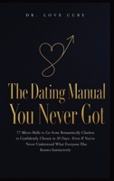 The Dating Manual You Never Got: 77 Micro-Skills to Go from Romantically Clueless to Confidently Chosen in 30 Days-Even If You've Never Understood What Everyone Else Knows Instinctively B0H8HPF71V Book Cover
