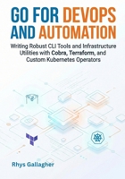 Go for DevOps and Automation: Writing Robust CLI Tools and Infrastructure Utilities with Cobra, Terraform, and Custom Kubernetes Operators B0GF214HVC Book Cover