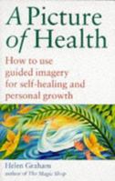 A Picture of Health: How to Use Guided Imagery for Self-healing and Personal Growth 0749914254 Book Cover