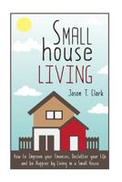 Small House Living: How to Improve your Finances, Declutter your Life and be Happier by Living in a Small House (Life Simplified) 1502967014 Book Cover