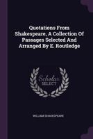 Quotations From Shakespeare. A Collection of Passages From the Works of William Shakespeare 1437491936 Book Cover